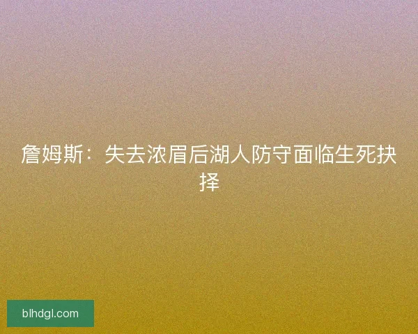 詹姆斯：失去浓眉后湖人防守面临生死抉择